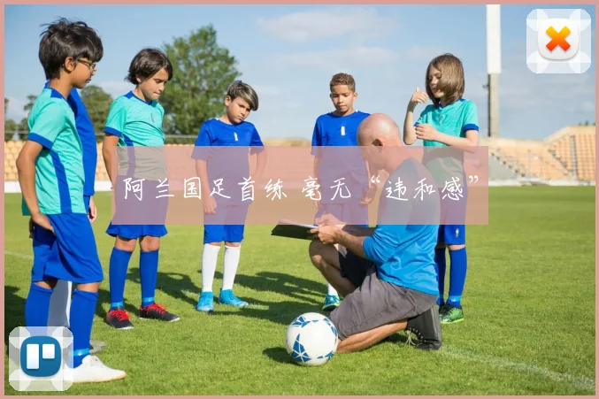 阿兰国足首练 毫无“违和感”