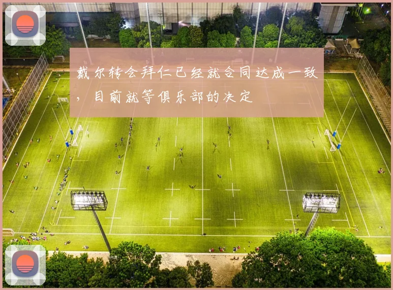 戴尔转会拜仁已经就合同达成一致，目前就等俱乐部的决定