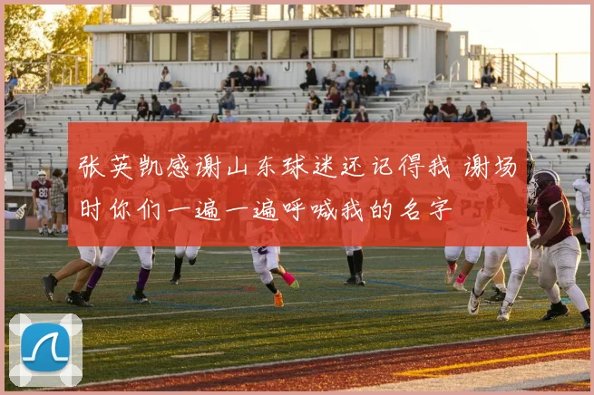 张英凯感谢山东球迷还记得我 谢场时你们一遍一遍呼喊我的名字