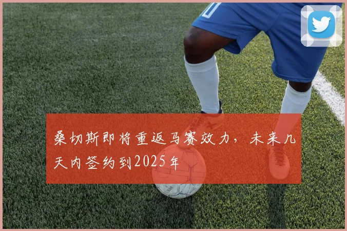 桑切斯即将重返马赛效力，未来几天内签约到2025年