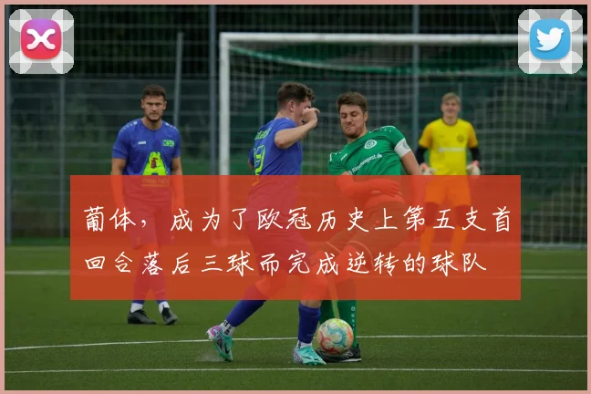 葡体，成为了欧冠历史上第五支首回合落后三球而完成逆转的球队