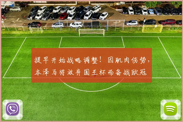 提早开始战略调整！因肌肉伤势，本泽马将放弃国王杯而备战欧冠