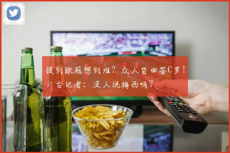 提到欧冠想到谁？众人皆回答C罗！六台记者：没人说梅西吗？