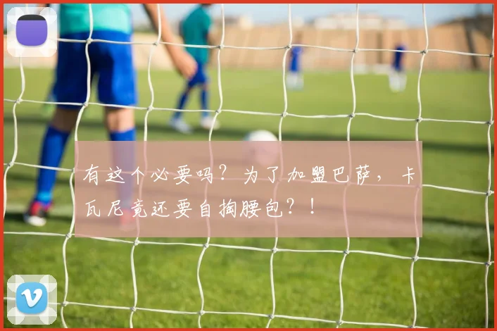 有这个必要吗？为了加盟巴萨，卡瓦尼竟还要自掏腰包？！
