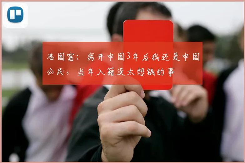 洛国富：离开中国3年后我还是中国公民，当年入籍没太想钱的事