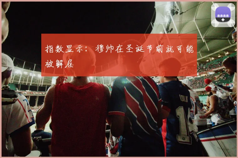 指数显示：穆帅在圣诞节前就可能被解雇