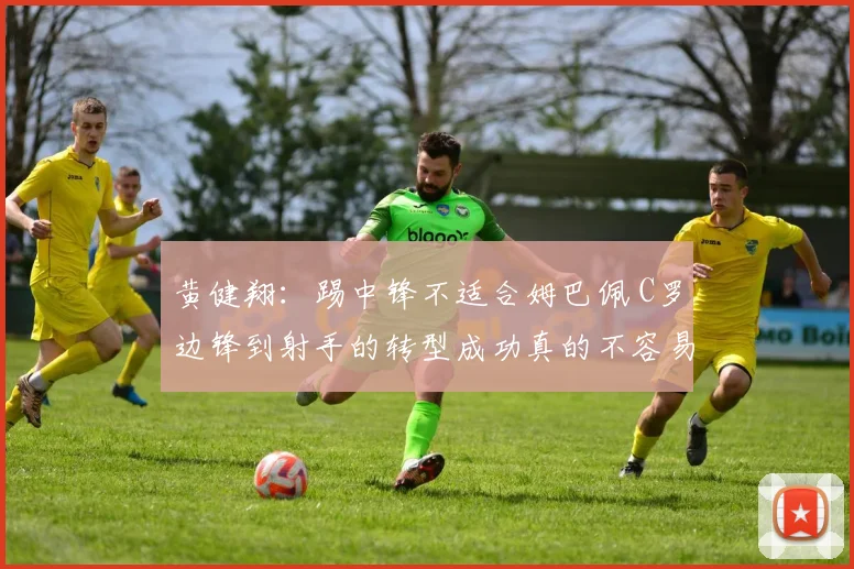 黄健翔：踢中锋不适合姆巴佩 C罗边锋到射手的转型成功真的不容易