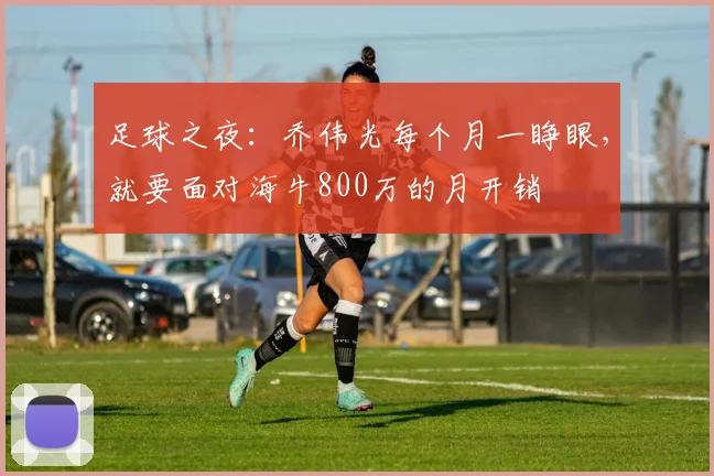 足球之夜：乔伟光每个月一睁眼，就要面对海牛800万的月开销