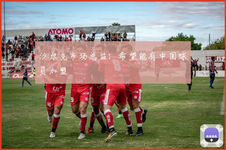 沙尔克市场总监：希望能有中国球员加盟