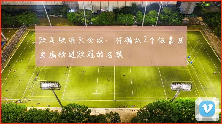 欧足联明天会议，将确认2个依靠历史成绩进欧冠的名额