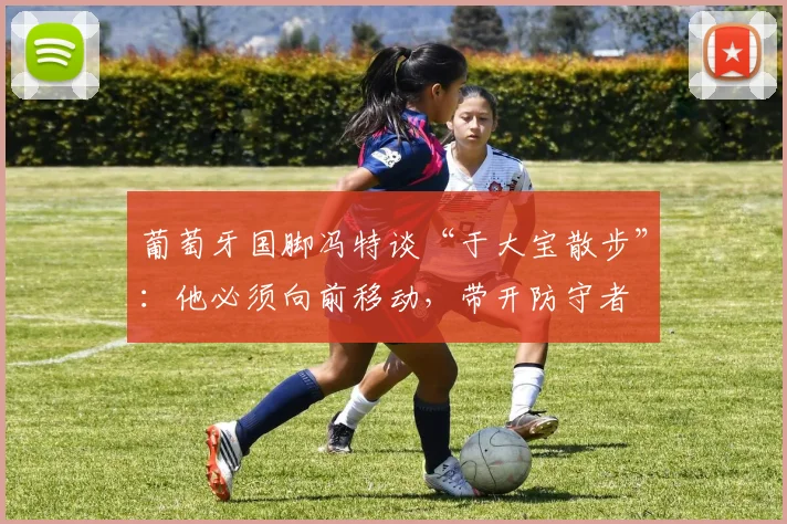 葡萄牙国脚冯特谈“于大宝散步”：他必须向前移动，带开防守者