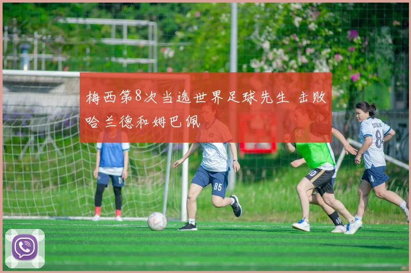 梅西第8次当选世界足球先生 击败哈兰德和姆巴佩