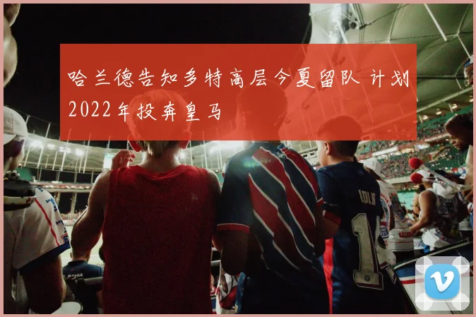 哈兰德告知多特高层今夏留队 计划2022年投奔皇马