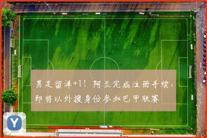 男足留洋+1！阿兰完成注册手续，即将以外援身份参加巴甲联赛