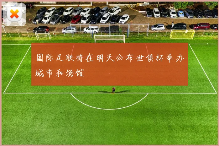国际足联将在明天公布世俱杯举办城市和场馆