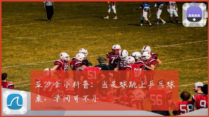 亚沙会小科普：当足球跳上乒乓球桌，学问可不小