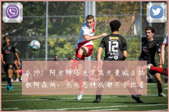瓜帅：阿尔特塔决定离开曼城去执教阿森纳，无论怎样我都不会拦着