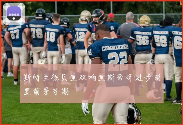 斯特兰德贝里双响里斯蒂奇进步明显前景可期