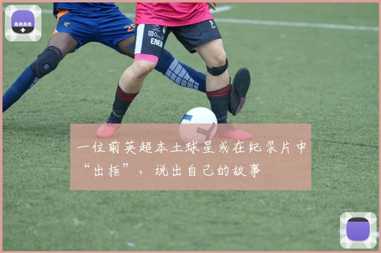 一位前英超本土球星或在纪录片中“出柜”，说出自己的故事