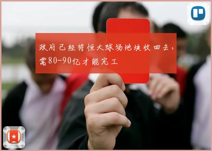 政府已经将恒大球场地块收回去，需80-90亿才能完工