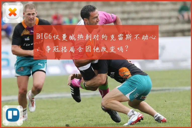 BIG6仅曼城热刺对约克雷斯不动心，争冠格局会因他改变吗？