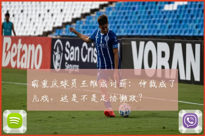 前重庆球员王维成讨薪：仲裁成了儿戏，这是不是足协懒政？