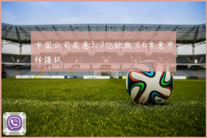 中国公司有意3.3亿欧购买6年意甲转播权