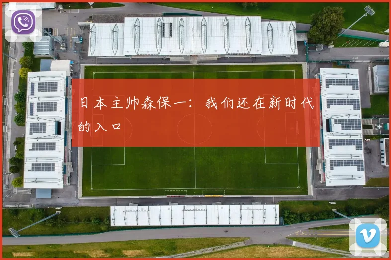 日本主帅森保一：我们还在新时代的入口