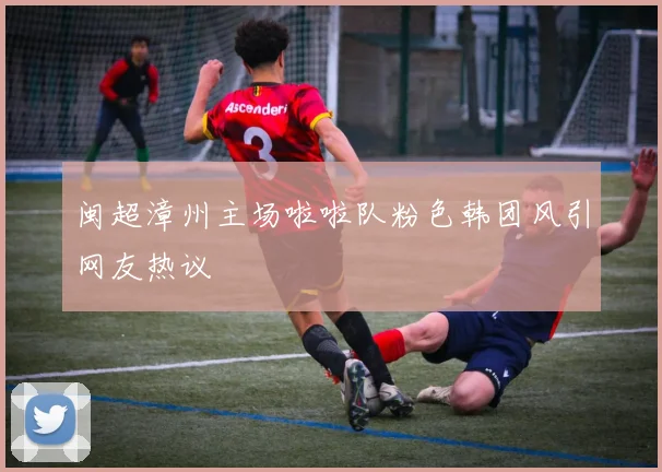 闽超漳州主场啦啦队粉色韩团风引网友热议