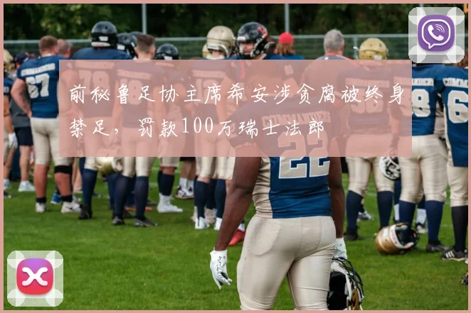前秘鲁足协主席希安涉贪腐被终身禁足，罚款100万瑞士法郎