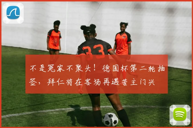不是冤家不聚头！德国杯第二轮抽签，拜仁将在客场再遇苦主门兴