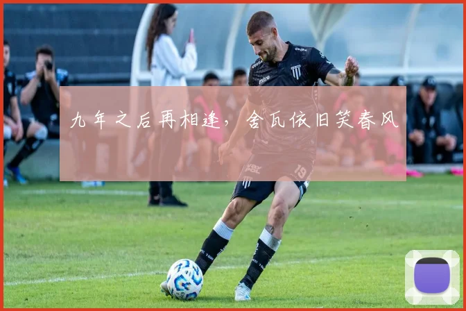 九年之后再相逢，舍瓦依旧笑春风