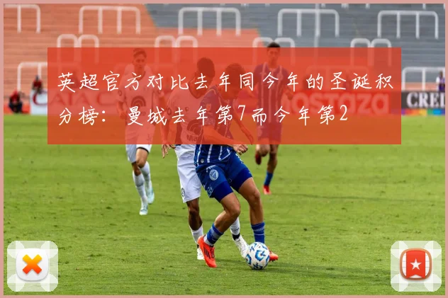 英超官方对比去年同今年的圣诞积分榜：曼城去年第7而今年第2