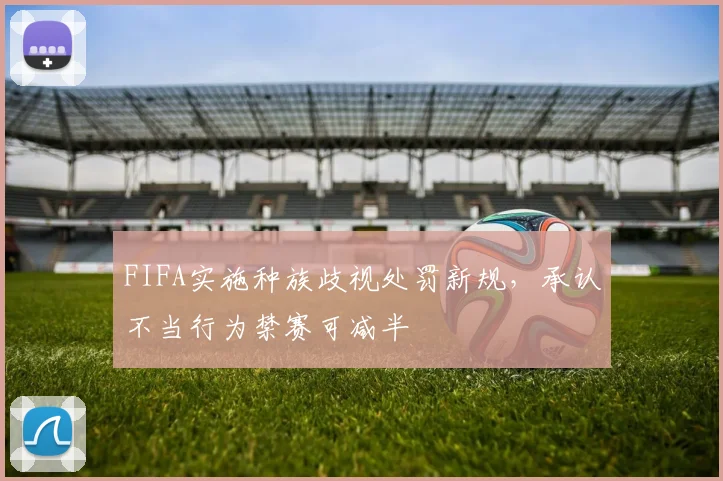 FIFA实施种族歧视处罚新规，承认不当行为禁赛可减半
