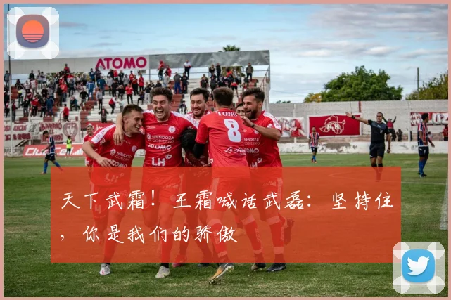 天下武霜！王霜喊话武磊：坚持住，你是我们的骄傲
