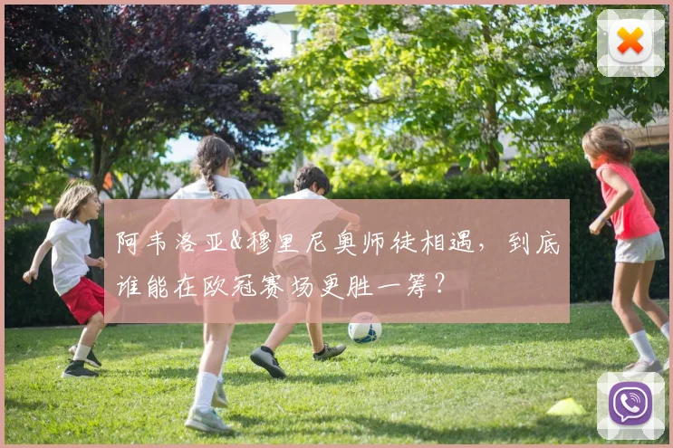 阿韦洛亚&穆里尼奥师徒相遇，到底谁能在欧冠赛场更胜一筹？